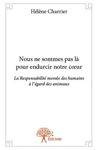 Nous ne sommes pas là pour endurcir notre coeur la responsabilité morale des humains à l'égard des animaux cover