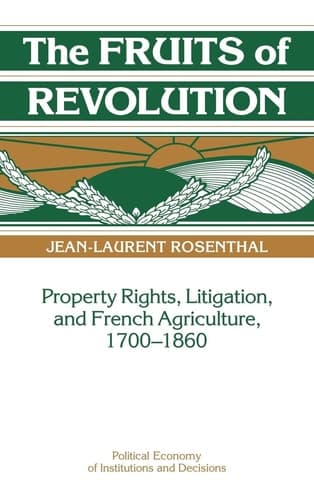 The Fruits of Revolution Property Rights, Litigation and French Agriculture, 1700-1860 cover