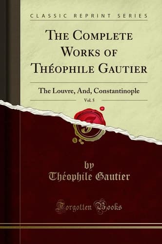 The Complete Works of Théophile Gautier, Vol. 5 The Louvre, And, Constantinople (Classic Reprint) cover