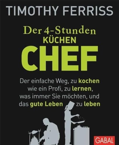 Der 4-Stunden-(Küchen-)Chef der einfache Weg, zu kochen wie ein Profi, zu lernen, was immer Sie möchten, und das gute Leben zu leben cover