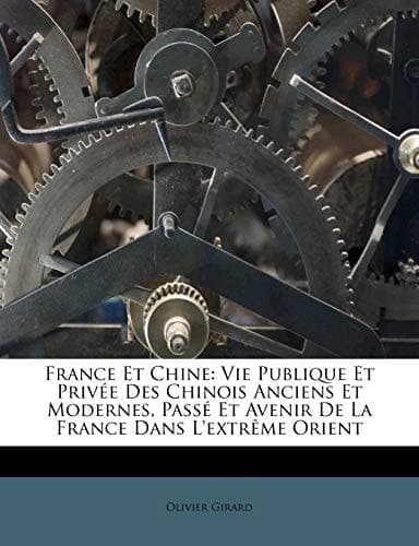 France Et Chine: Vie Publique Et Privée Des Chinois Anciens Et Modernes, Passé Et Avenir De La France Dans L'extrême Orient (French Edition) cover