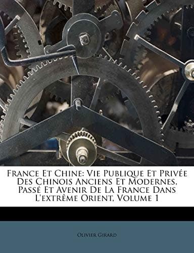 France Et Chine: Vie Publique Et Privée Des Chinois Anciens Et Modernes, Passé Et Avenir De La France Dans L'extrême Orient, Volume 1 (French Edition) cover