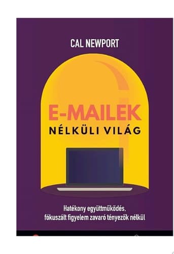 E-mailek nélküli világ Hatékony együttműködés, fókuszált figyelem, zavaró tényezők nélkül cover