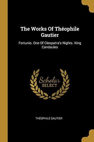 The Works Of Théophile Gautier Fortunio. One Of Cleopatra's Nights. King Candaules cover