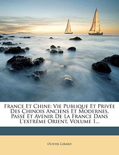 France Et Chine: Vie Publique Et Privée Des Chinois Anciens Et Modernes, Passé Et Avenir De La France Dans L'extrême Orient, Volume 1... (French Edition) cover
