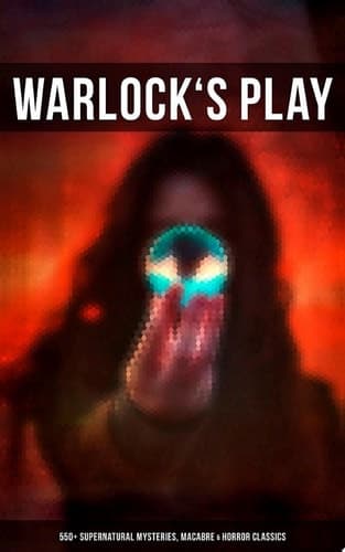 WARLOCK'S PLAY: 550+ Supernatural Mysteries, Macabre & Horror Classics Black Magic, Sweeney Todd, The Vampyre, Dracula, The Legend of Sleepy Hollow, Frankenstein, The Picture of Dorian Gray, The Tell-Tale Heart, A Haunted Island, Northanger Abbey, The Horla, The Willows… cover