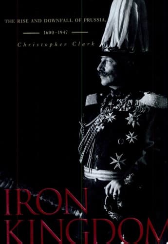 Iron Kingdom The Rise and Downfall of Prussia, 1600-1947 cover