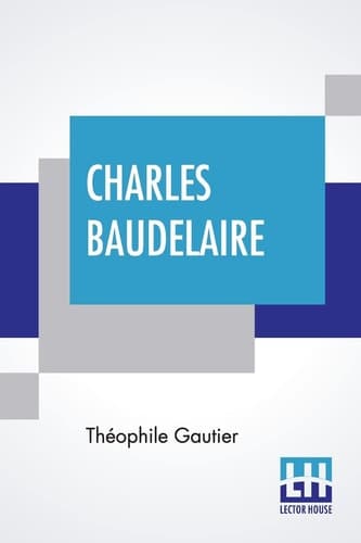 Charles Baudelaire His Life Translated Into English, With Selections From His Poems, Little Poems In Prose, And Letters To Sainte-Beuve And Flaubert And An Essay On His Influence By Guy Thorne cover